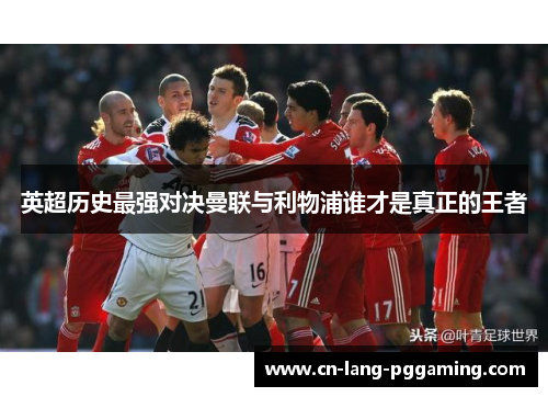 英超历史最强对决曼联与利物浦谁才是真正的王者