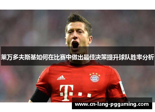 莱万多夫斯基如何在比赛中做出最佳决策提升球队胜率分析