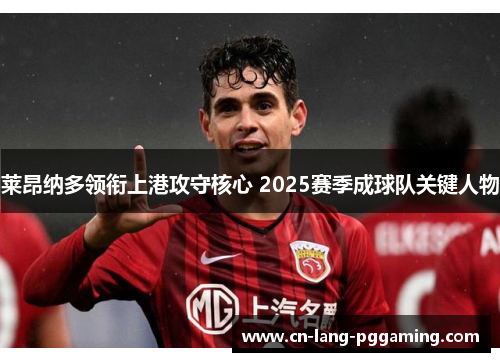 莱昂纳多领衔上港攻守核心 2025赛季成球队关键人物