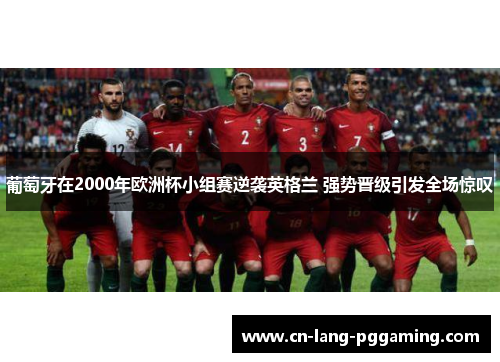 葡萄牙在2000年欧洲杯小组赛逆袭英格兰 强势晋级引发全场惊叹