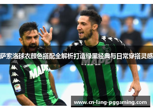 萨索洛球衣颜色搭配全解析打造绿黑经典与日常穿搭灵感