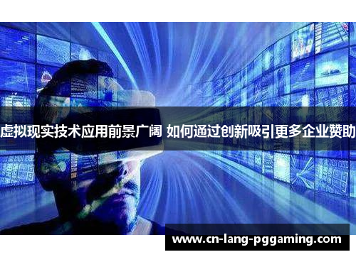 虚拟现实技术应用前景广阔 如何通过创新吸引更多企业赞助