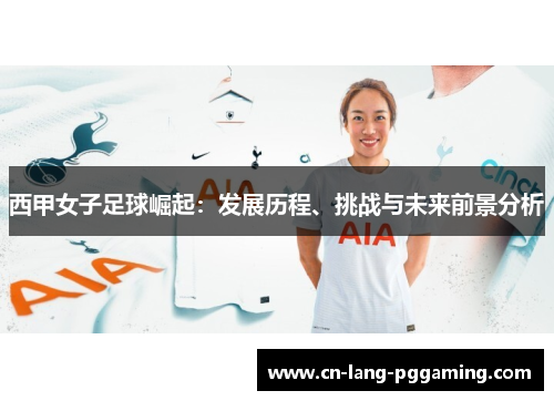 西甲女子足球崛起：发展历程、挑战与未来前景分析