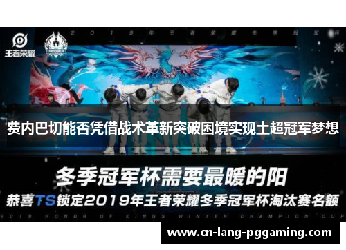 费内巴切能否凭借战术革新突破困境实现土超冠军梦想
