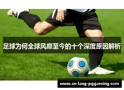 足球为何全球风靡至今的十个深度原因解析 足球为何全球风靡至今的十个深度原因解析