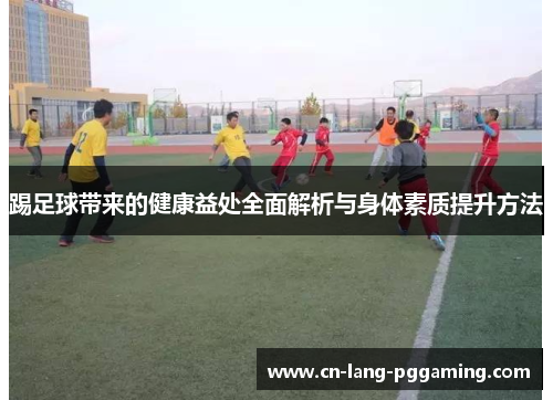 踢足球带来的健康益处全面解析与身体素质提升方法