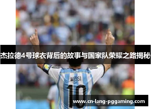 杰拉德4号球衣背后的故事与国家队荣耀之路揭秘 杰拉德4号球衣背后的故事与国家队荣耀之路揭秘