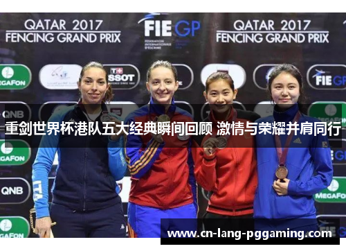 重剑世界杯港队五大经典瞬间回顾 激情与荣耀并肩同行 重剑世界杯港队五大经典瞬间回顾 激情与荣耀并肩同行