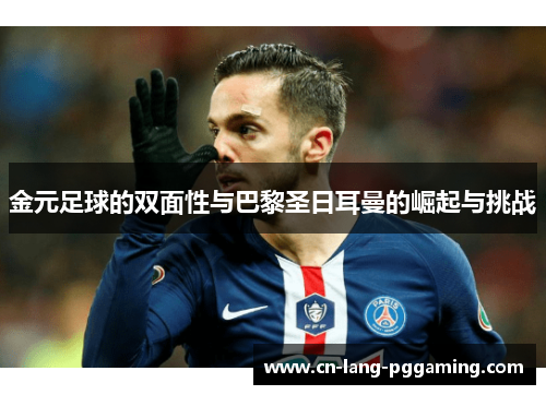 金元足球的双面性与巴黎圣日耳曼的崛起与挑战