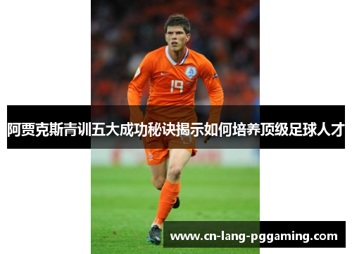 阿贾克斯青训五大成功秘诀揭示如何培养顶级足球人才