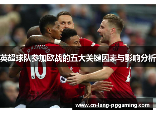 英超球队参加欧战的五大关键因素与影响分析
