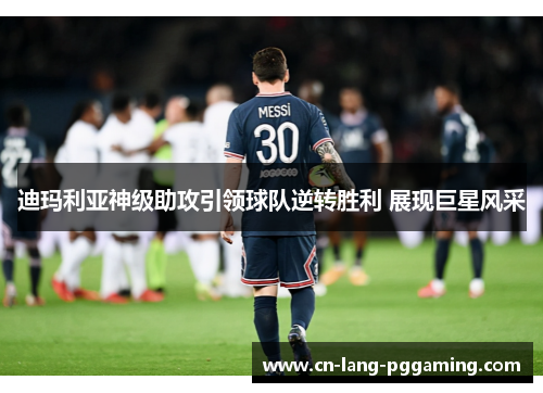 迪玛利亚神级助攻引领球队逆转胜利 展现巨星风采