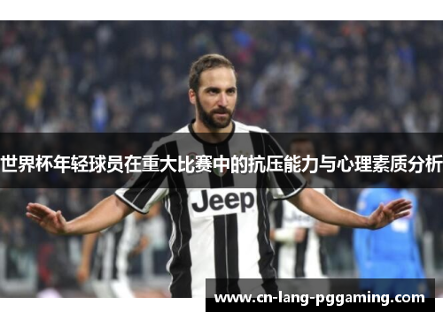 世界杯年轻球员在重大比赛中的抗压能力与心理素质分析