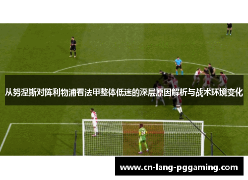 从努涅斯对阵利物浦看法甲整体低迷的深层原因解析与战术环境变化