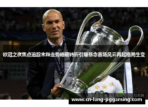 欧冠之夜焦点追踪末段走势暗藏转折引爆悬念赛场风云再起格局生变