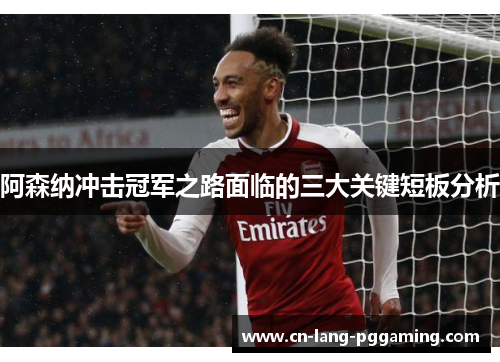 阿森纳冲击冠军之路面临的三大关键短板分析