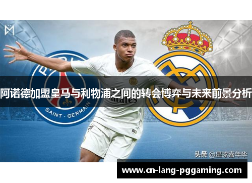 阿诺德加盟皇马与利物浦之间的转会博弈与未来前景分析 阿诺德加盟皇马与利物浦之间的转会博弈与未来前景分析