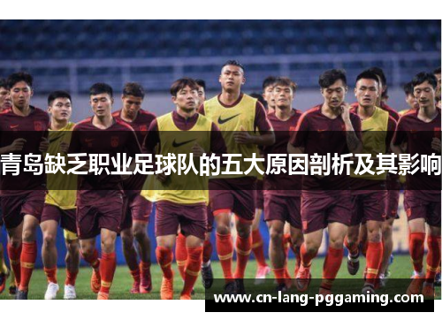 青岛缺乏职业足球队的五大原因剖析及其影响 青岛缺乏职业足球队的五大原因剖析及其影响
