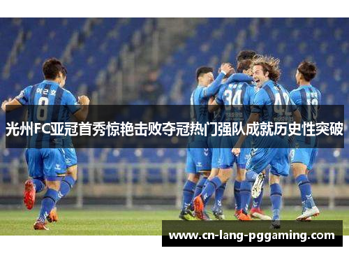 光州FC亚冠首秀惊艳击败夺冠热门强队成就历史性突破