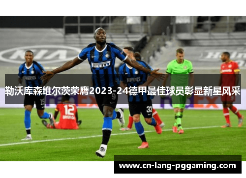 勒沃库森维尔茨荣膺2023-24德甲最佳球员彰显新星风采 勒沃库森维尔茨荣膺2023-24德甲最佳球员彰显新星风采
