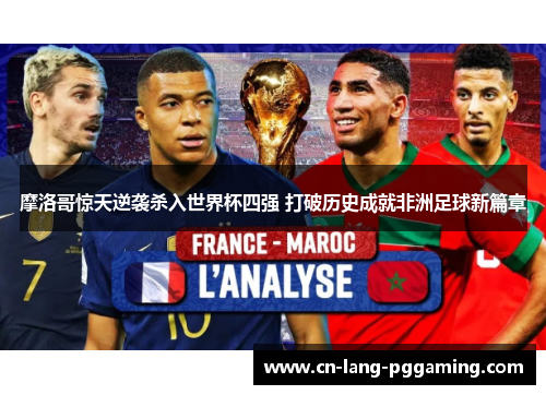 摩洛哥惊天逆袭杀入世界杯四强 打破历史成就非洲足球新篇章