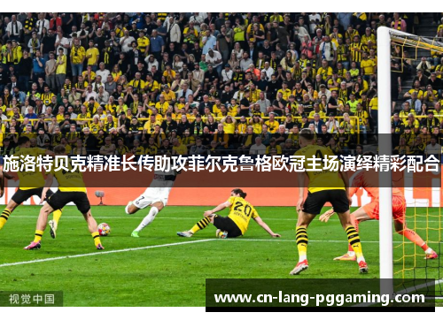 施洛特贝克精准长传助攻菲尔克鲁格欧冠主场演绎精彩配合