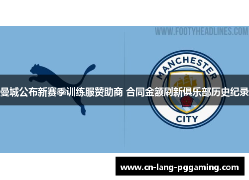 曼城公布新赛季训练服赞助商 合同金额刷新俱乐部历史纪录 曼城公布新赛季训练服赞助商 合同金额刷新俱乐部历史纪录