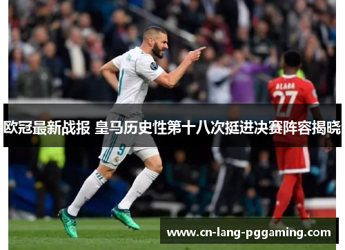 欧冠最新战报 皇马历史性第十八次挺进决赛阵容揭晓 欧冠最新战报 皇马历史性第十八次挺进决赛阵容揭晓