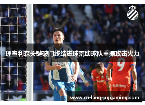 理查利森关键破门终结进球荒助球队重振攻击火力 理查利森关键破门终结进球荒助球队重振攻击火力