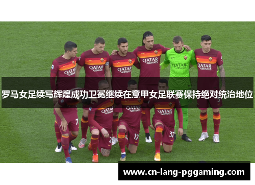 罗马女足续写辉煌成功卫冕继续在意甲女足联赛保持绝对统治地位
