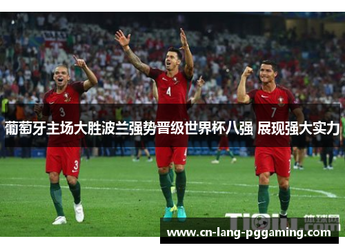 葡萄牙主场大胜波兰强势晋级世界杯八强 展现强大实力