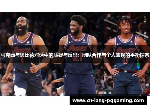马克西与恩比德对话中的质疑与反思:团队合作与个人表现的平衡探索 马克西与恩比德对话中的质疑与反思:团队合作与个人表现的平衡探索