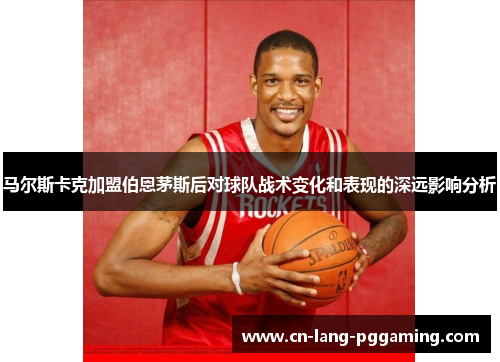 马尔斯卡克加盟伯恩茅斯后对球队战术变化和表现的深远影响分析