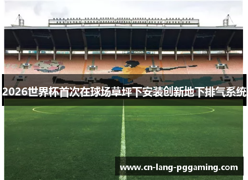 2026世界杯首次在球场草坪下安装创新地下排气系统