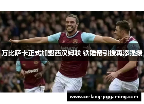 万比萨卡正式加盟西汉姆联 铁锤帮引援再添强援