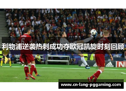 利物浦逆袭热刺成功夺欧冠凯旋时刻回顾