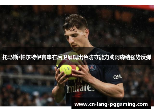 托马斯·帕尔特伊客串右后卫展现出色防守能力助阿森纳强势反弹
