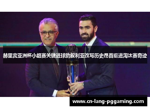 赫里宾亚洲杯小组赛关键进球助叙利亚改写历史昂首挺进淘汰赛奇迹